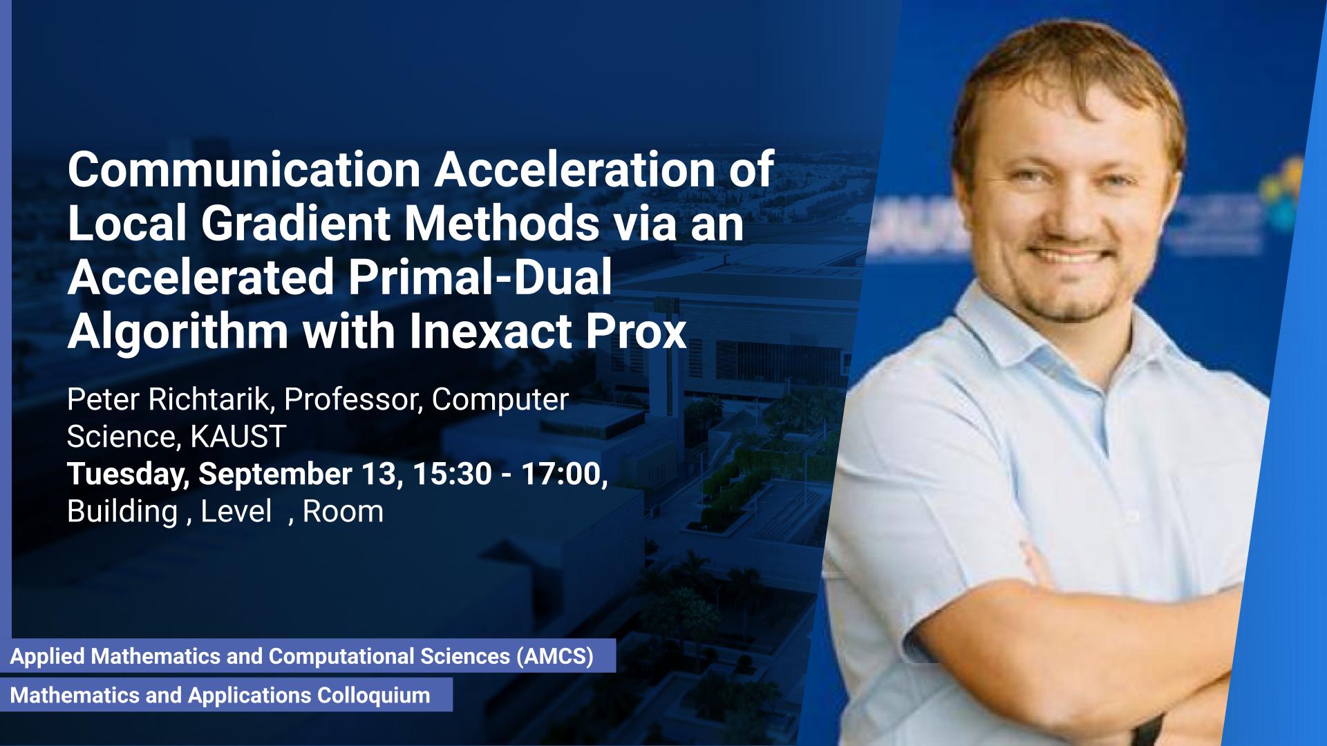 KAUST CEMSE AMCS Mathematics and Applications Colloquium Peter Richtarik Communication Acceleration of Local Gradient Methods via an Accelerated Primal-Dual Algorithm with Inexact Prox 