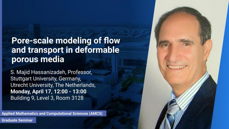 KAUST CEMSE AMSC Graduate Seminar Pore scale modeling of flow and transport in deformable porous media Majid Hassanizadeh