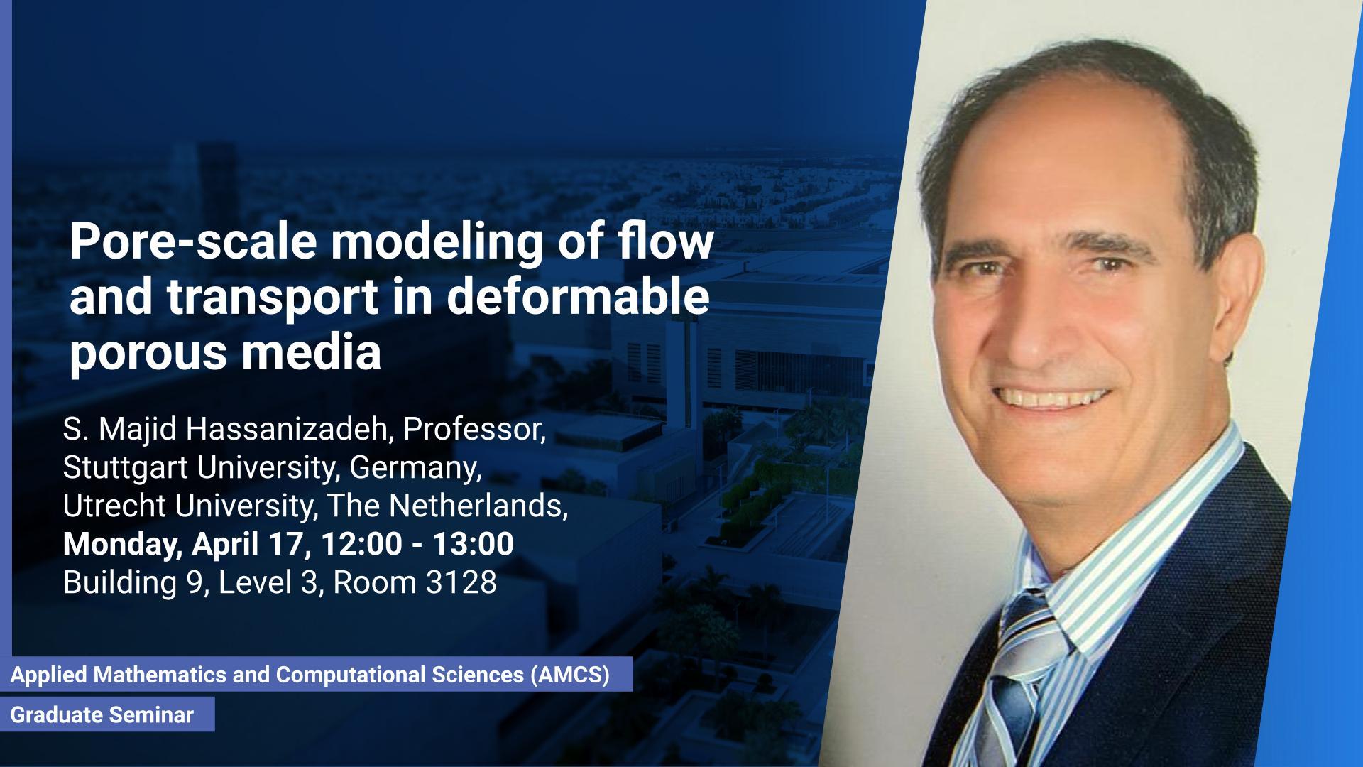 KAUST CEMSE AMSC Graduate Seminar Pore scale modeling of flow and transport in deformable porous media Majid Hassanizadeh