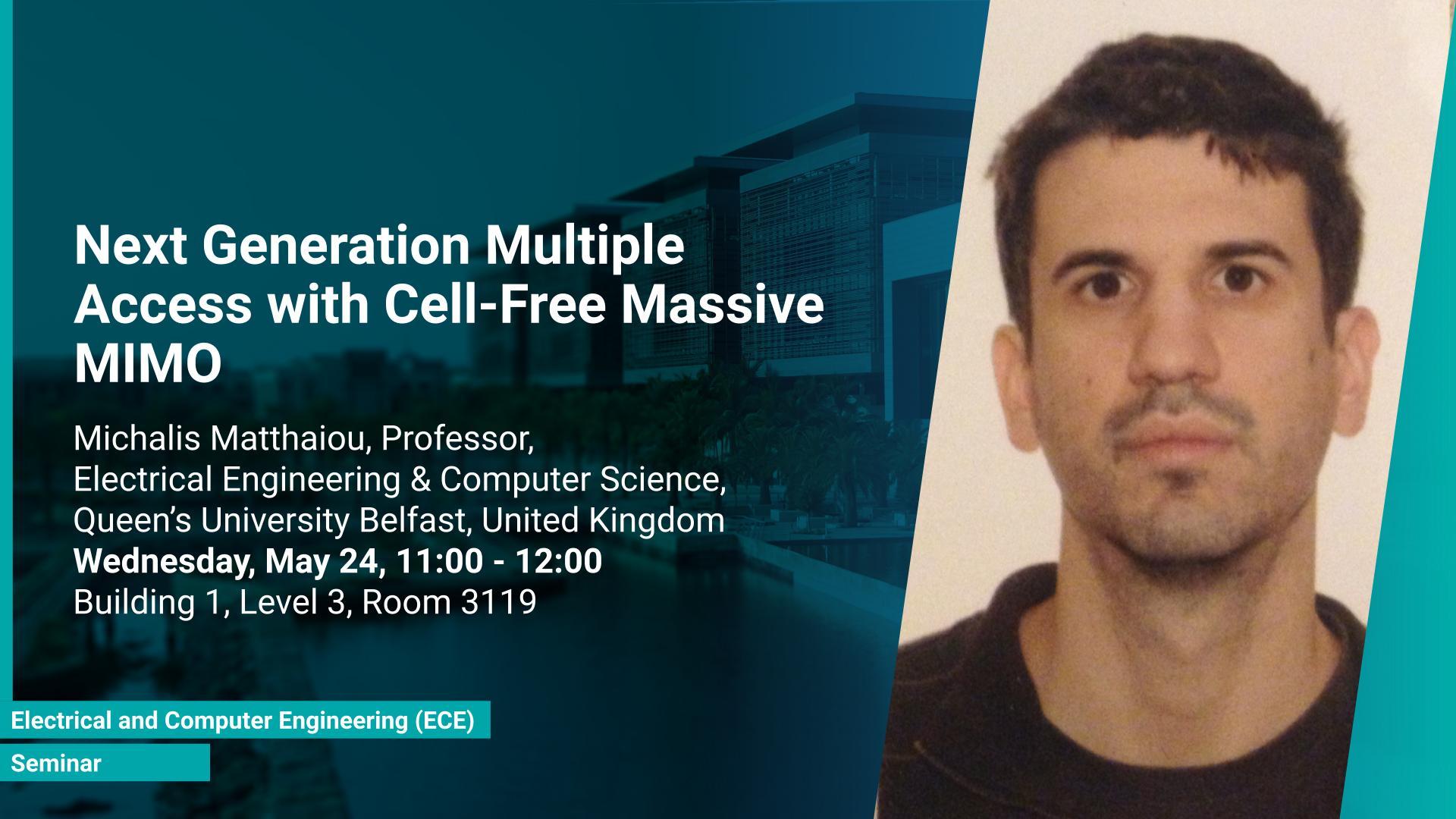 KAUST CEMSE ECE Seminar Michalis Matthaiou Next Generation Multiple Access with Cell Free Massive MIMO